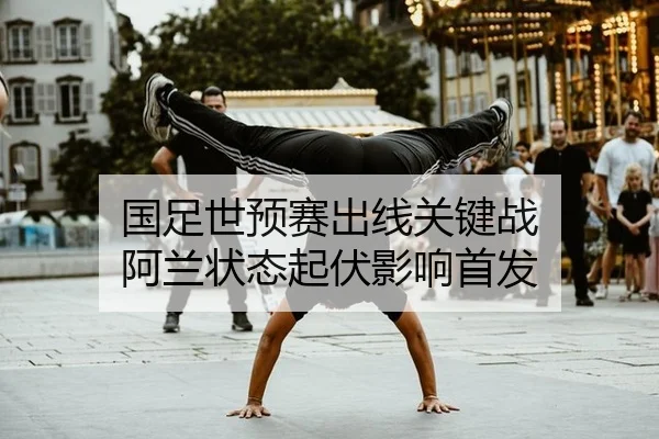 国足世预赛出线关键战 阿兰状态起伏影响首发