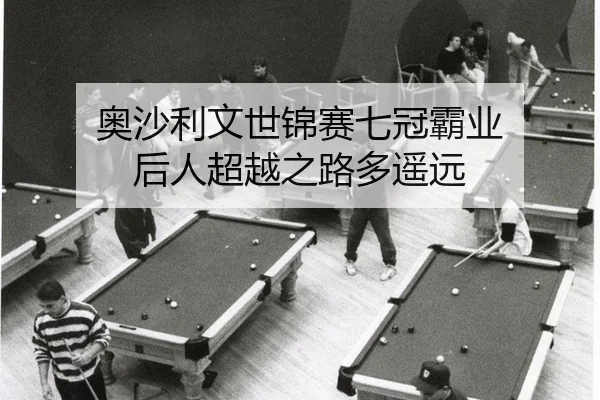 奥沙利文世锦赛七冠霸业 后人超越之路多遥远