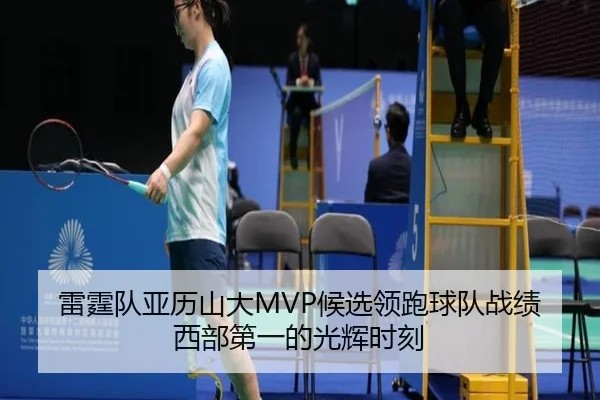 雷霆队亚历山大MVP候选领跑球队战绩西部第一的光辉时刻