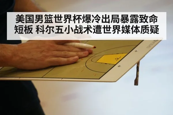 美国男篮世界杯爆冷出局暴露致命短板 科尔五小战术遭世界媒体质疑