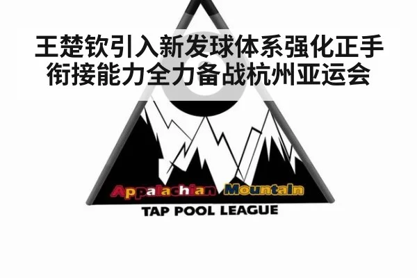 王楚钦引入新发球体系强化正手衔接能力全力备战杭州亚运会
