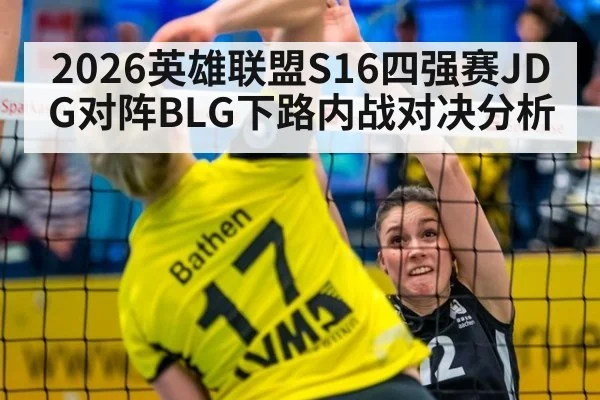 2026英雄联盟S16四强赛JDG对阵BLG下路内战对决分析