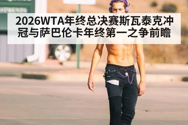 2026WTA年终总决赛斯瓦泰克冲冠与萨巴伦卡年终第一之争前瞻